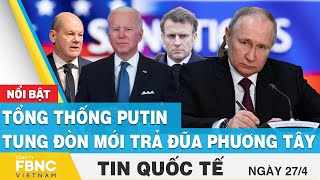 Tin quốc tế 27/4 | Tổng thống Putin tung đòn mới trả đũa phương tây | FBNC