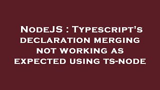NodeJS : Typescript's declaration merging not working as expected using ts-node