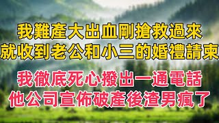 我難產大出血剛搶救過來，就收到老公和小三的婚禮請柬，我徹底死心撥出一通電話，他上億公司宣佈破產後，渣男瘋了