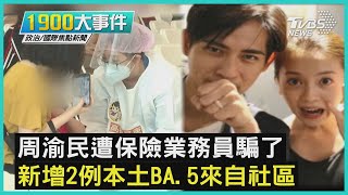 周渝民遭保險業務員騙了 新增2例本土BA.5來自社區｜1900大事件｜TVBS新聞｜20220801