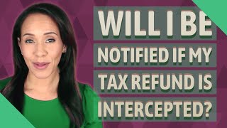 Will I be notified if my tax refund is intercepted?