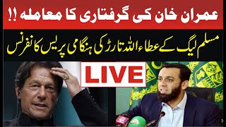 LIVE | Imran Khan Arrested |PMLN Atta Ullah Tarar Emergency News Conference
