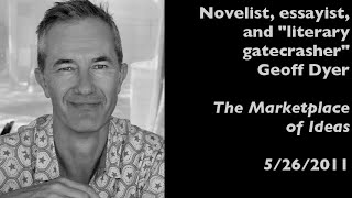 Geoff Dyer, "literary gatecrasher," interviewed on The Marketplace of Ideas (5/26/2011)