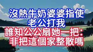 没热牛奶婆婆指使老公打我，谁知公公扇她一把：非把这个家整散吗#人际关系 #情感故事 #人生感悟