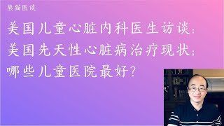 美国儿科心脏主诊医生访谈：美国最先进的先天性心脏病治疗现状；哪些儿童医院最好？