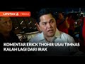 Indonesia Kalah Lagi Lawan Irak, Erick Minta STY dan Pemain Evaluasi | Liputan 6