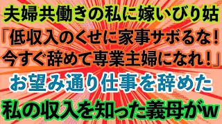 【スカッとする話】夫婦共働きの私に嫁いびり姑「低収入のくせに家事サボるな！今すぐ辞めて専業主婦になれ！」お望み通り仕事を辞めた私の収入を知った義母が