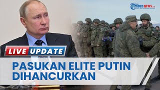Pasukan 'Elite' Putin Dihancurkan, Banyak yang Tewas di Ukraina dan Sebabkan Kerugian Besar-besaran