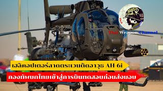 เฮลิคอปเตอร์ลาดตระเวนติดอาวุธ AH-6i กองทัพบกไทยเข้าสู่การบินทดสอบก่อนส่งมอบ