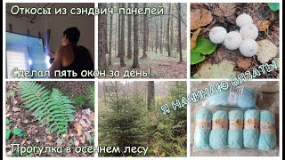 СДЕЛАЛ ПЯТЬ ОКОН ЗА ДЕНЬ! Откосы из сэндвич-панелей. Прогулка в осеннем лесу. Я НАЧИНАЮ ВЯЗАТЬ!