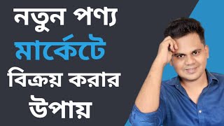 নতুন পণ্য মার্কেটে বিক্রয়ের উপায় how to sell new product in market? নতুন পণ্য বিক্রয় কৌশল