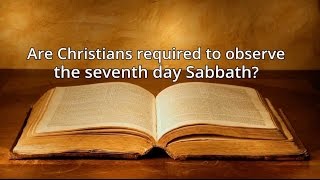 Are Christians required to observe the seventh day Sabbath?