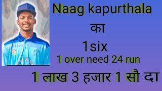 Naag kapurthala 1six 1 lakh 3 hajar 1 so da ( 1over need 24 run )  Halla gulla