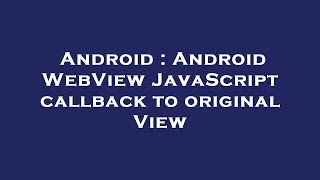 Android : Android WebView JavaScript callback to original View