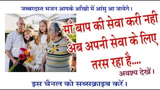 माँ बाप की सेवा करि नहीं,अब अपनी सेवा  के लिए तरस रहा \\Do not serve parents, now yearn for your seri