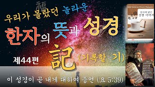 이 성경이 곧 내게 대하여 증언 ~ 記(기록할 기) 성경과 한자의 비밀 제44편 / (한자에 숨겨진 놀라운 뜻)