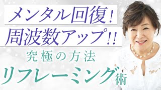 【リフレーミング】ネガティブな気持ちを回復させる究極の方法とは！【メンタル・周波数を上げる】