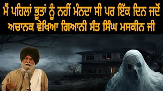 ਮੈਂ ਪਹਿਲਾਂ ਭੂਤਾਂ ਨੂੰ ਨਹੀਂ ਮੰਨਦਾ ਸੀ ਪਰ ਇੱਕ ਦਿਨ ਜਦੋਂ ਅਚਾਨਕ ਵੇਖਿਆ ਗਿਆਨੀ ਸੰਤ ਸਿੰਘ ਮਸਕੀਨ ਜੀ