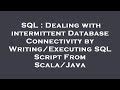 SQL : Dealing with intermittent Database Connectivity by Writing/Executing SQL Script From Scala/Jav