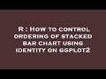 R : How to control ordering of stacked bar chart using identity on ggplot2