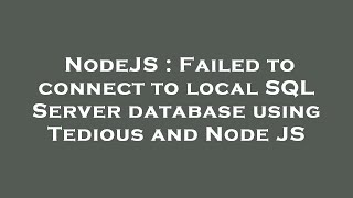 NodeJS : Failed to connect to local SQL Server database using Tedious and Node JS