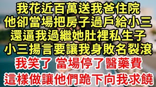 我花近百萬送我爸住院，他卻當場把房子過戶給小三，還逼我過繼她肚裡私生子，小三揚言要讓我身敗名裂滾！我笑了 當場停了醫藥費，這樣做讓他們跪下向我求饒#王姐故事說#為人處世#養老#中年#情感故事#花開富貴