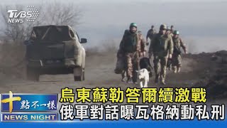 烏東蘇勒答爾續激戰 俄軍對話曝瓦格納動私刑｜十點不一樣20230124@TVBSNEWS02