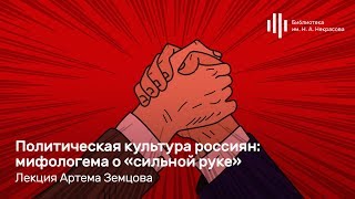 «Политическая культура россиян: мифологема о «сильной руке». Лекция Артема Земцова