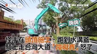 怪手在頭頂施工、跑到水溝蓋  騎士走台灣大道「障礙賽」怒了