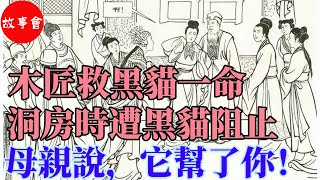 【故事會】 木’匠‘救’黑‘貓一命，洞’房時‘遭黑’貓‘阻’止，母’親‘說，它幫‘了你！