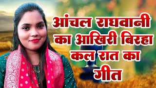 आँचल राघवानी का आखिरी बिरहा सबको रुला दिया था Anchal Raghawani