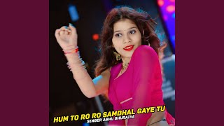 Hum To Ro Ro Sambhal Gaye Tu