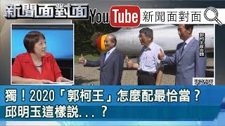 精選片段》獨！2020「郭柯王」怎麼配最恰當？邱明玉這樣說...？【新聞面對面】190828