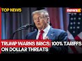 Will Trump’s 100% Tariff Threat Stop BRICS From Challenging the Dollar? | NewsX