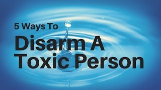 5 Ways to Disarm Toxic People