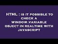 HTML : is it possible to check a window.variable object in realtime with javascript