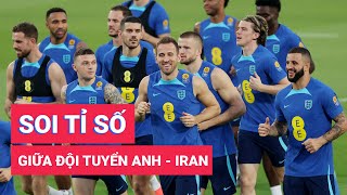 Soi tỉ số Anh - Iran: Chờ xem ‘thái độ’ của tuyển Anh