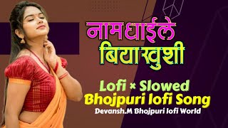 Naam Dhaile Biya Khushi | Lofi × Slowed | Bhojpuri lofi Song | Devansh.M ✓✓✓