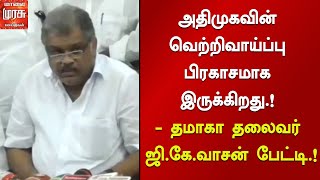 அதிமுகவின் வெற்றிவாய்ப்பு பிரகாசமாக இருக்கிறது.! - தமாகா தலைவர் ஜி.கே.வாசன் பேட்டி.! | GK Vasan