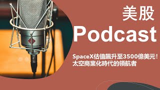 美股 Podcast：SpaceX估值飆升至3500億美元！太空商業化時代的領航者