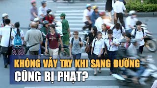 Nghị định 168: Người đi bộ không vẫy tay khi sang đường cũng bị phạt?