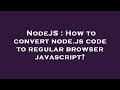 NodeJS : How to convert node.js code to regular browser javascript?