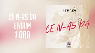 Efraim - Ce n-aș da | 1 ORA