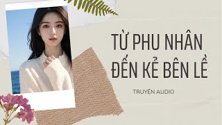 [TRUYỆN AUDIO] Từ Phu Nhân Đến Kẻ Bên Lề |Gia Gia