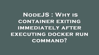 NodeJS : Why is container exiting immediately after executing docker run command?