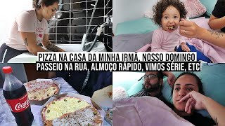 Nosso Domingo | Pizza na casa da minha irmã, fiz almoço super rápido, passeio na rua, vimos série!