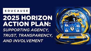 2025 EDUCAUSE Horizon Action Plan: Supporting Agency, Trust, Transparency, and Involvement
