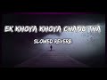 EK KHOYA KHOYA CHAND THA ( slowed - reverb ) lo-fi slowed reverb #lofimusic #music #feel #lovesong