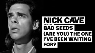 Nick Cave \u0026 The Bad Seeds - (Are You) The One That I've Been Waiting For?