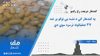 په کندهار کي د نشه يي توکو پر ضد  ۳۷ عملياتونه ترسره سوي دي